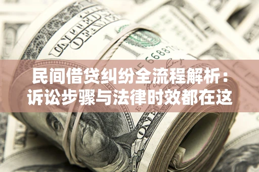 武汉民间借贷纠纷全流程解析：诉讼步骤与法律时效都在这儿了