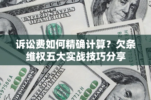 武汉诉讼费如何精确计算？欠条维权五大实战技巧分享
