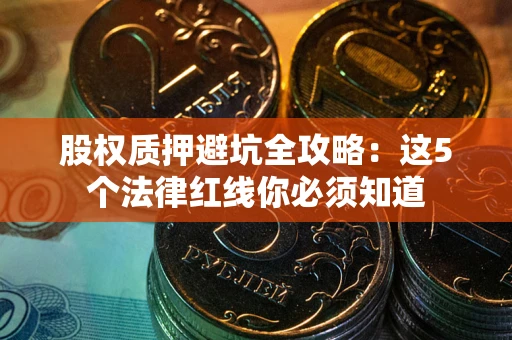 武汉股权质押避坑全攻略：这5个法律红线你必须知道
