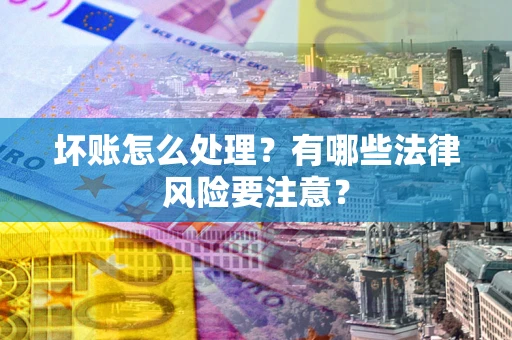 武汉坏账怎么处理？有哪些法律风险要注意？