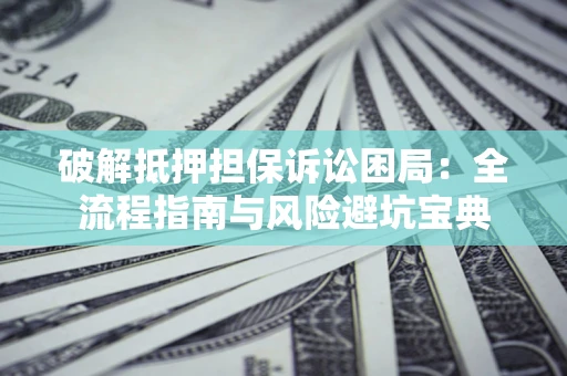 武汉破解抵押担保诉讼困局:全流程指南与风险避坑宝典 武汉破解抵押担保诉讼困局:全流程指南与风险避坑宝典