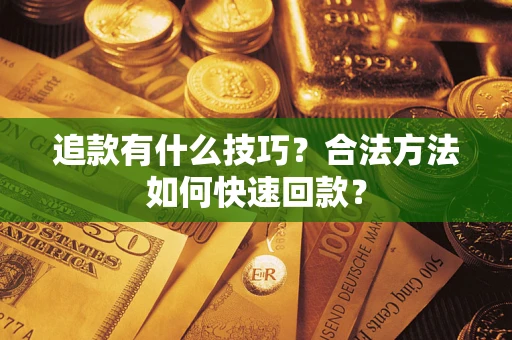 武汉追款有什么技巧？合法方法如何快速回款？
