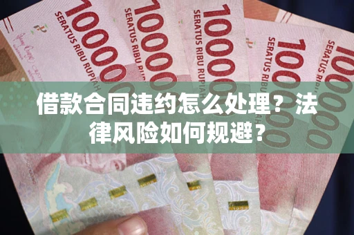 武汉借款合同违约怎么处理？法律风险如何规避？