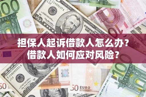 武汉担保人起诉借款人怎么办？借款人如何应对风险？