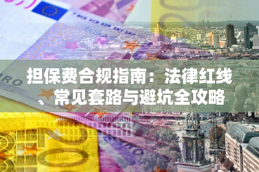 武汉担保费合规指南：法律红线、常见套路与避坑全攻略