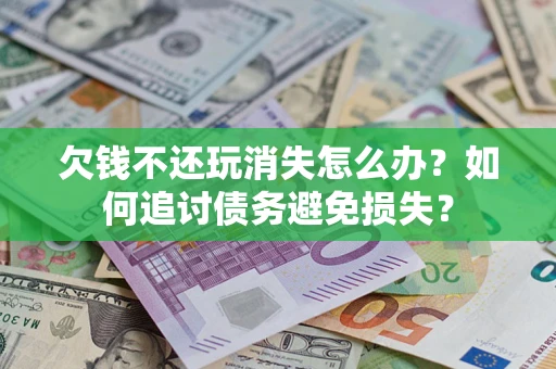 武汉欠钱不还玩消失怎么办？如何追讨债务避免损失？