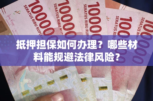 武汉抵押担保如何办理？哪些材料能规避法律风险？