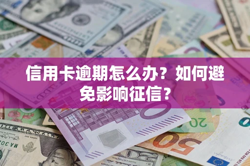 武汉信用卡逾期怎么办？如何避免影响征信？