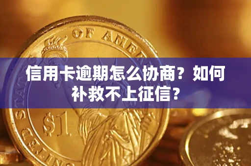 武汉信用卡逾期怎么协商？如何补救不上征信？