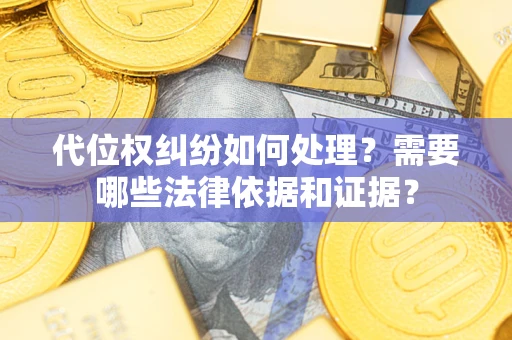 武汉代位权纠纷如何处理？需要哪些法律依据和证据？