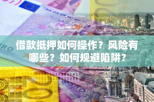 武汉借款抵押如何操作?风险有哪些?如何规避陷阱? 武汉借款抵押如何操作?风险有哪些?如何规避陷阱?