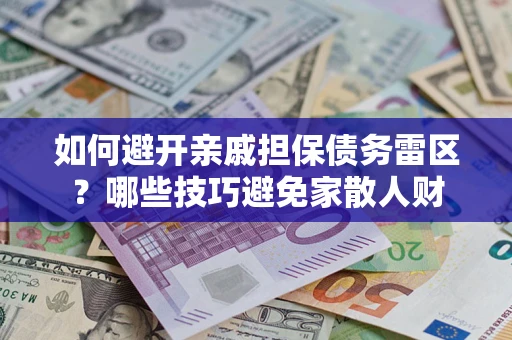 武汉如何避开亲戚担保债务雷区？哪些技巧避免家散人财