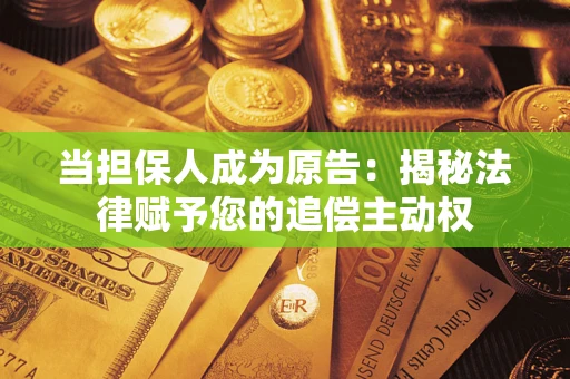 武汉当担保人成为原告:揭秘法律赋予您的追偿主动权 武汉当担保人成为原告:揭秘法律赋予您的追偿主动权