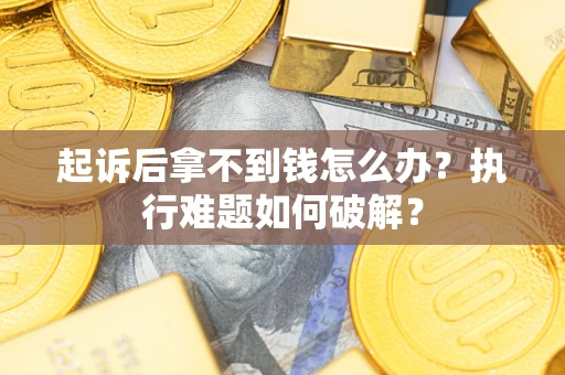 武汉起诉后拿不到钱怎么办?执行难题如何破解? 武汉起诉后拿不到钱怎么办?执行难题如何破解?