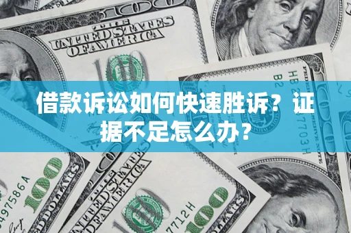 武汉借款诉讼如何快速胜诉？证据不足怎么办？