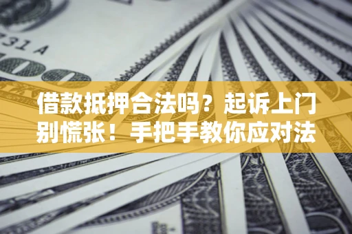 武汉借款抵押合法吗？起诉上门别慌张！手把手教你应对法律程序