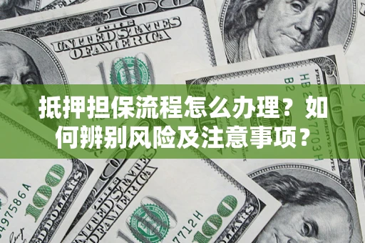 武汉抵押担保流程怎么办理？如何辨别风险及注意事项？