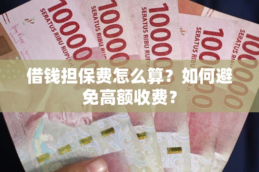 武汉借钱担保费怎么算？如何避免高额收费？