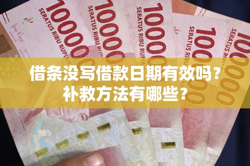 武汉借条没写借款日期有效吗?补救方法有哪些? 武汉借条没写借款日期有效吗?补救方法有哪些?