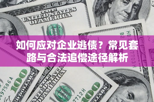 武汉如何应对企业逃债？常见套路与合法追偿途径解析