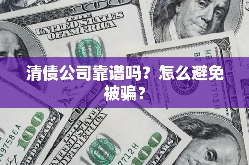 武汉清债公司靠谱吗？怎么避免被骗？