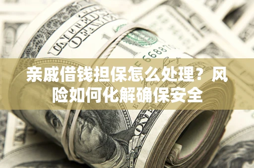 武汉亲戚借钱担保怎么处理？风险如何化解确保安全