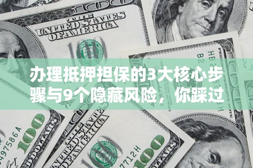 武汉办理抵押担保的3大核心步骤与9个隐藏风险，你踩过哪个坑？
