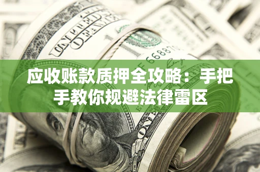 武汉应收账款质押全攻略：手把手教你规避法律雷区
