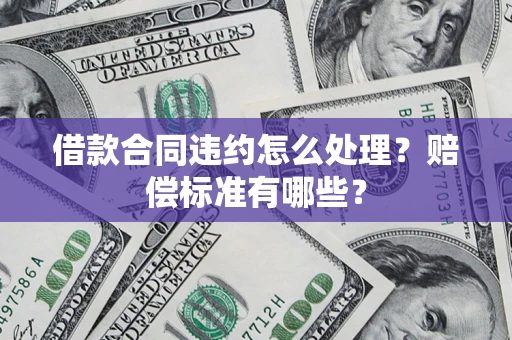 武汉借款合同违约怎么处理？赔偿标准有哪些？