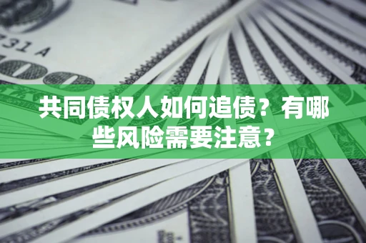 武汉共同债权人如何追债？有哪些风险需要注意？