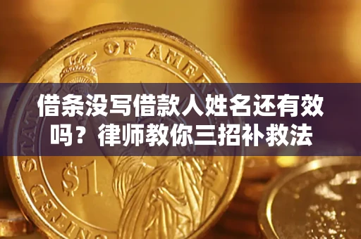 武汉借条没写借款人姓名还有效吗？律师教你三招补救法