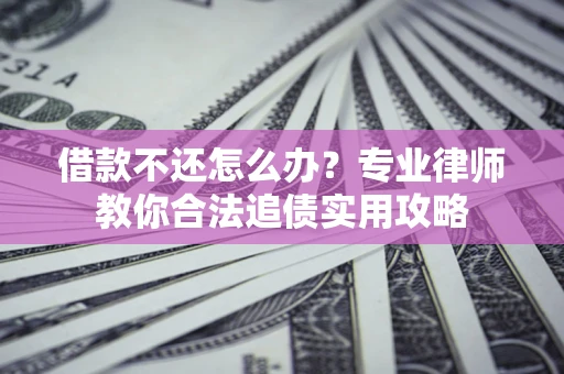 武汉借款不还怎么办？专业律师教你合法追债实用攻略
