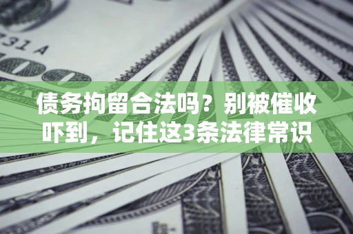 武汉债务拘留合法吗?别被催收吓到,记住这3条法律常识 武汉债务拘留合法吗?别被催收吓到,记住这3条法律常识