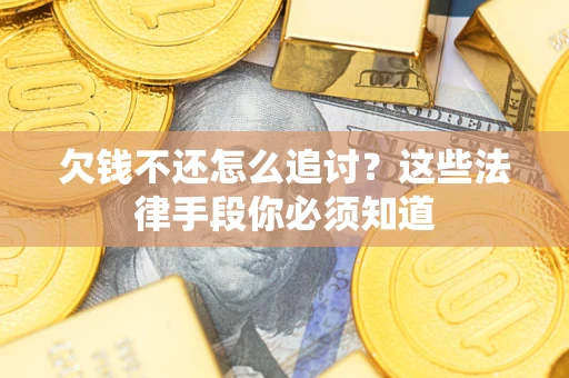 武汉欠钱不还怎么追讨？这些法律手段你必须知道