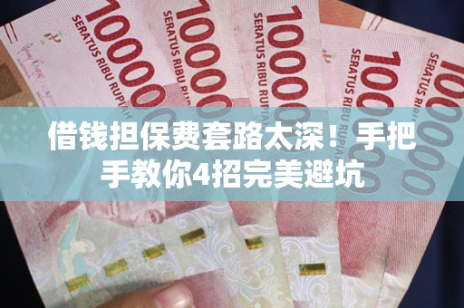 武汉借钱担保费套路太深！手把手教你4招完美避坑
