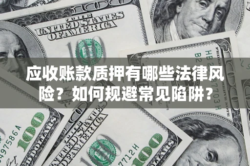 武汉应收账款质押有哪些法律风险？如何规避常见陷阱？