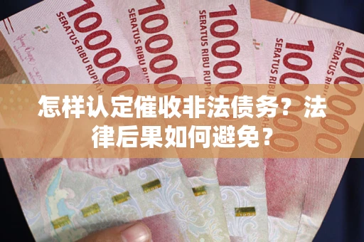 武汉怎样认定催收非法债务？法律后果如何避免？