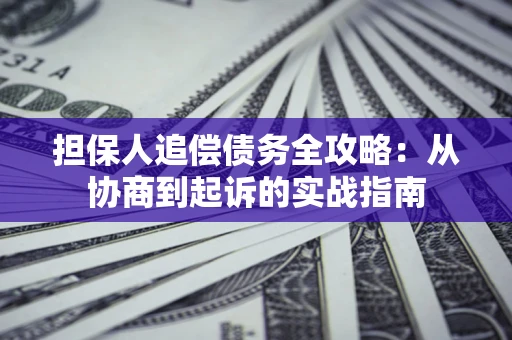武汉担保人追偿债务全攻略:从协商到起诉的实战指南 武汉担保人追偿债务全攻略:从协商到起诉的实战指南