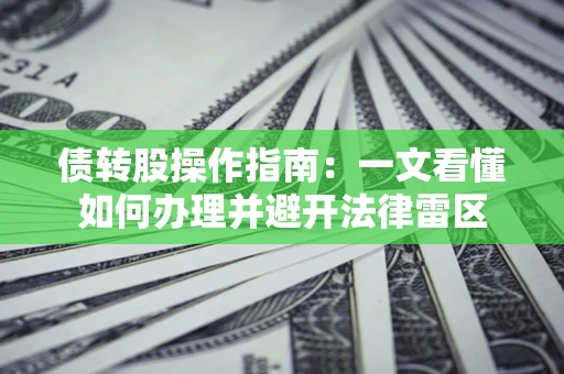 武汉债转股操作指南：一文看懂如何办理并避开法律雷区