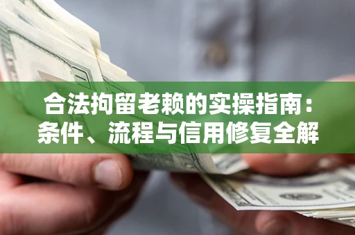 武汉合法拘留老赖的实操指南:条件、流程与信用修复全解析 武汉合法拘留老赖的实操指南:条件、流程与信用修复全解析
