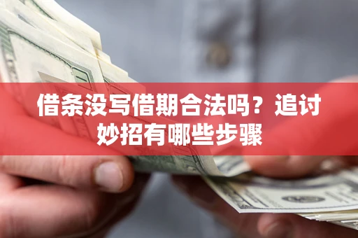 武汉借条没写借期合法吗？追讨妙招有哪些步骤