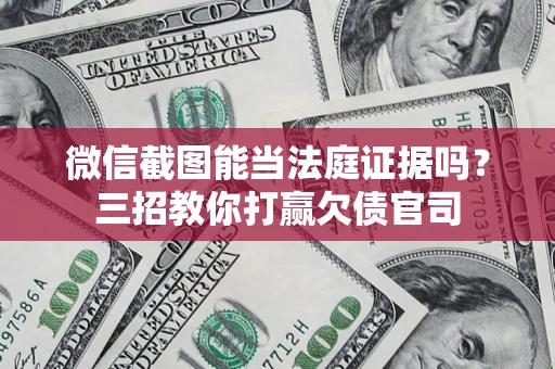 武汉微信截图能当法庭证据吗？三招教你打赢欠债官司