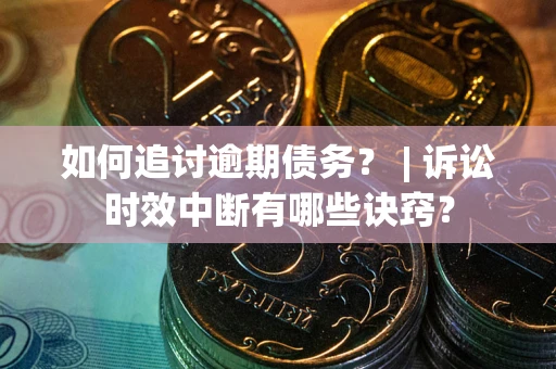 武汉如何追讨逾期债务？ | 诉讼时效中断有哪些诀窍？