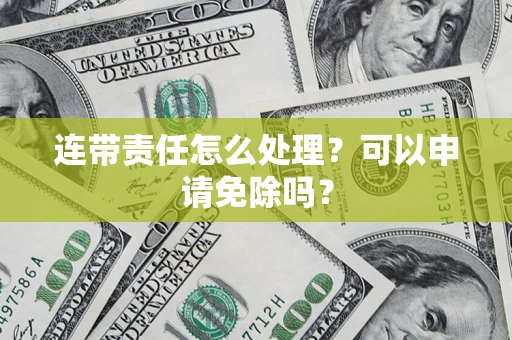 武汉连带责任怎么处理？可以申请免除吗？