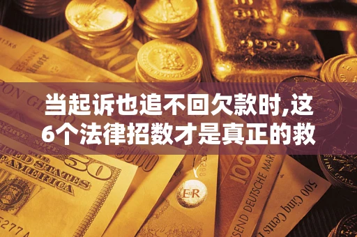 武汉当起诉也追不回欠款时,这6个法律招数才是真正的救命稻草