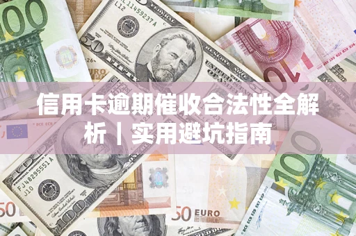 武汉信用卡逾期催收合法性全解析｜实用避坑指南