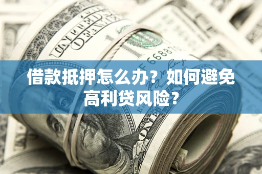 武汉借款抵押怎么办？如何避免高利贷风险？