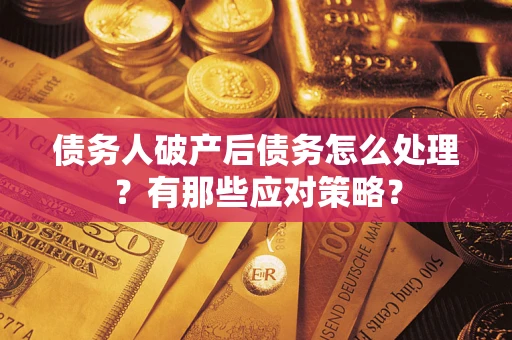 武汉债务人破产后债务怎么处理？有那些应对策略？