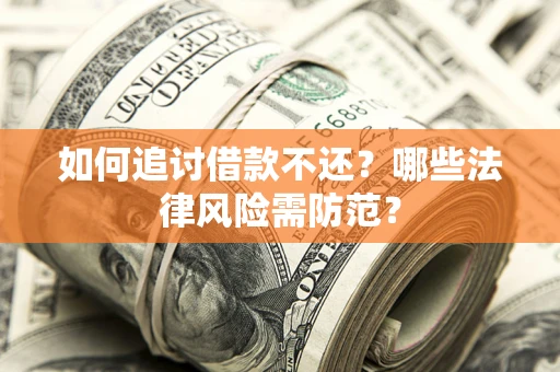 武汉如何追讨借款不还？哪些法律风险需防范？
