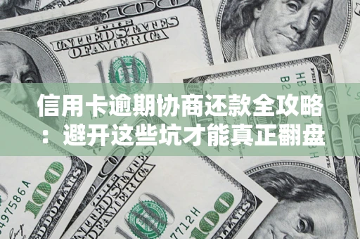 武汉信用卡逾期协商还款全攻略：避开这些坑才能真正翻盘